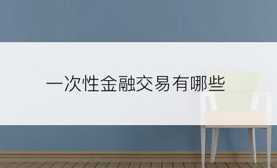 一次性金融交易有哪些