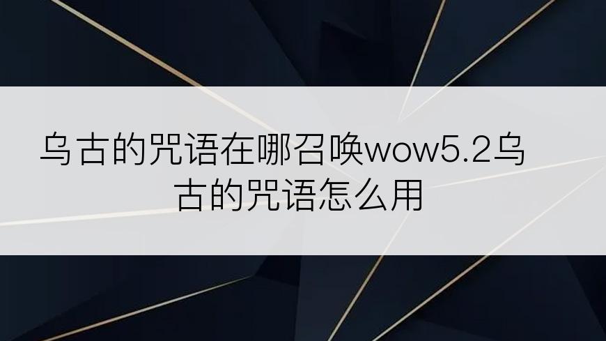 乌古的咒语在哪召唤wow5.2乌古的咒语怎么用