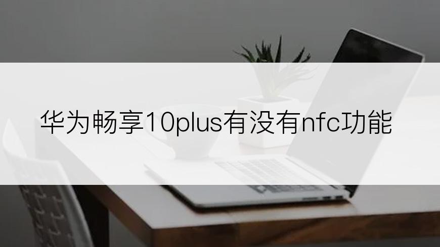 华为畅享10plus有没有nfc功能