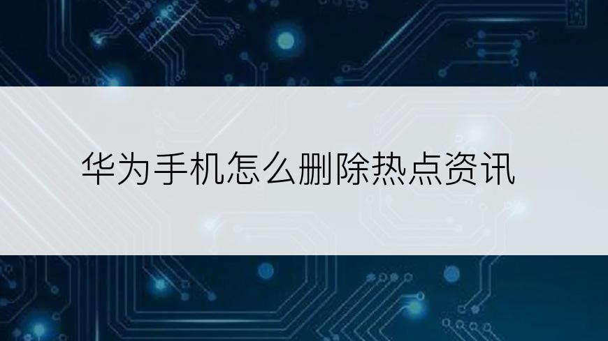 华为手机怎么删除热点资讯