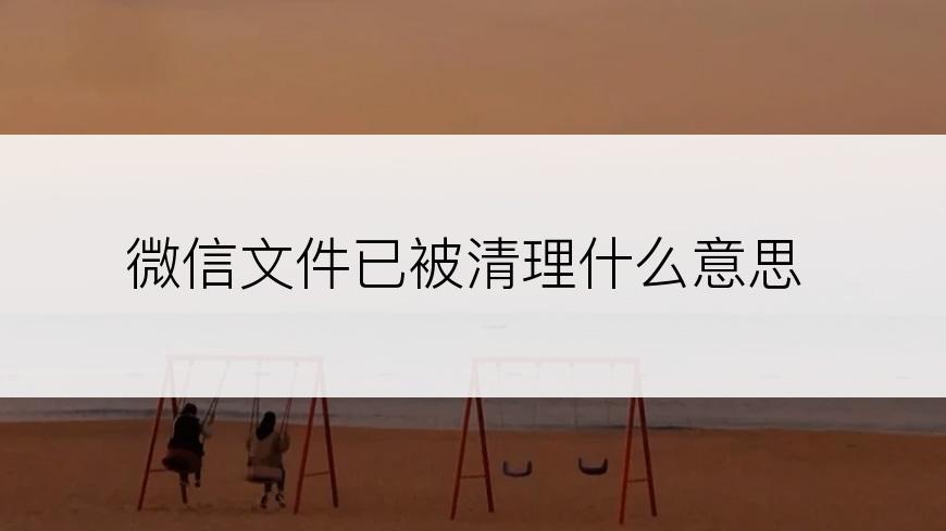 微信文件已被清理什么意思