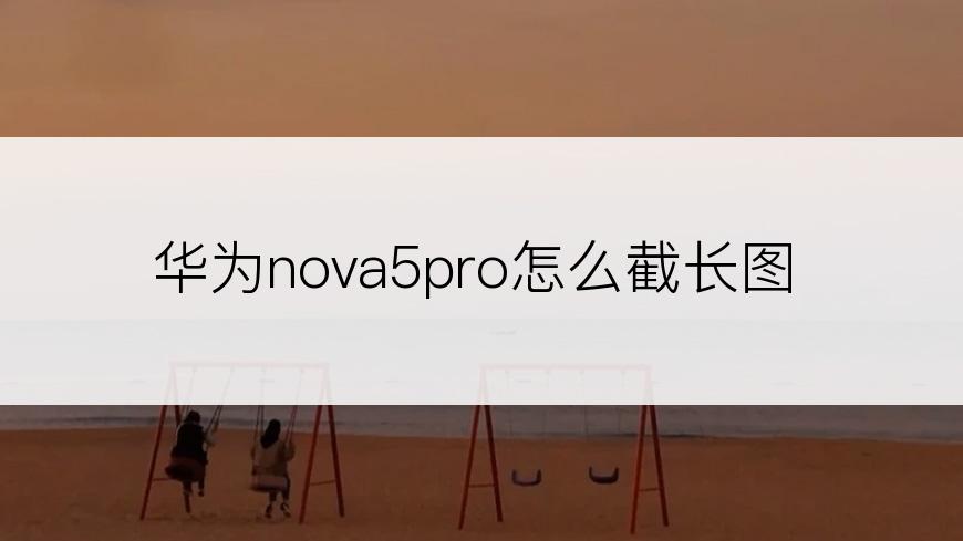 华为nova5pro怎么截长图