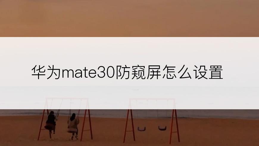 华为mate30防窥屏怎么设置