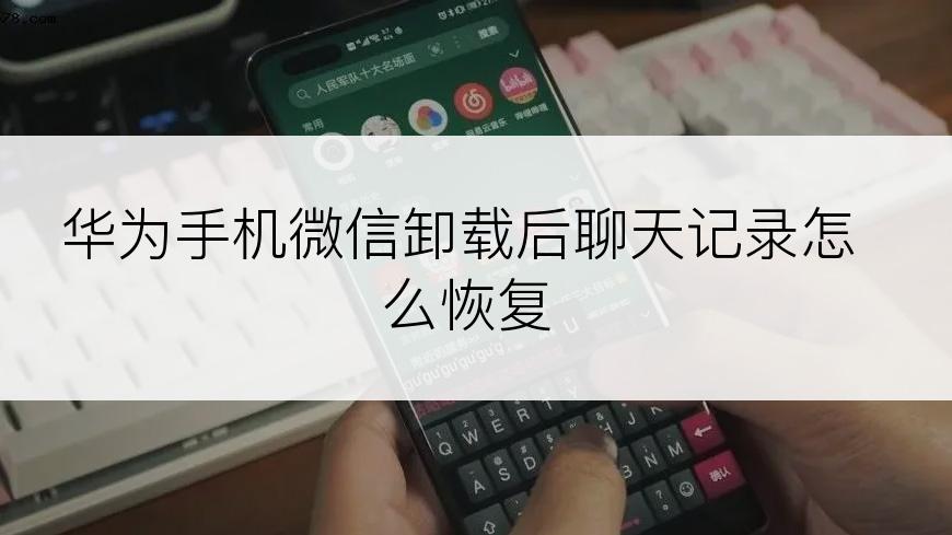 华为手机微信卸载后聊天记录怎么恢复