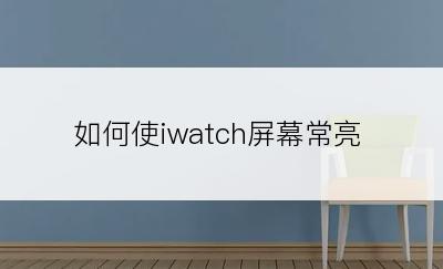 如何使iwatch屏幕常亮