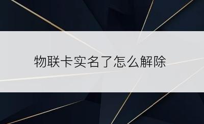 物联卡实名了怎么解除