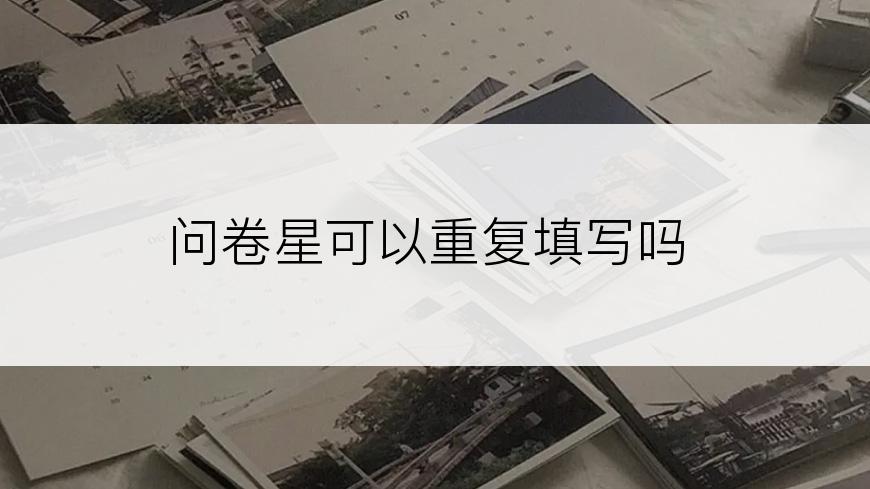 问卷星可以重复填写吗