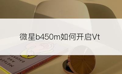 微星b450m如何开启Vt