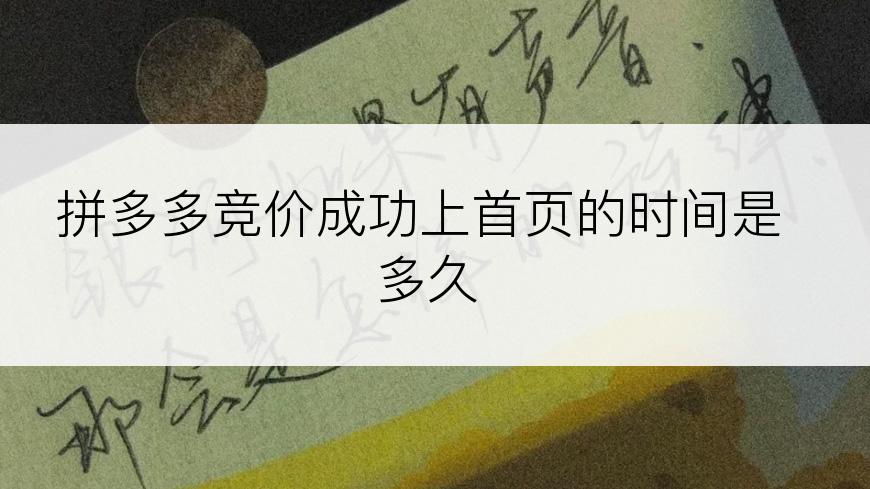拼多多竞价成功上首页的时间是多久