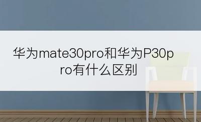 华为mate30pro和华为P30pro有什么区别