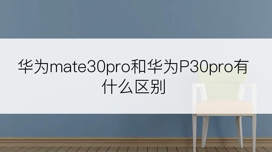 华为mate30pro和华为P30pro有什么区别