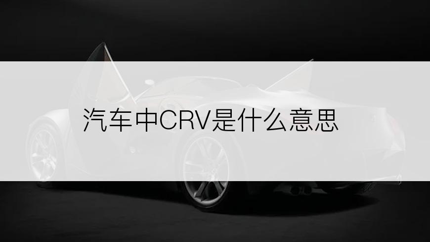 汽车中CRV是什么意思