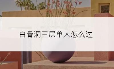 白骨洞三层单人怎么过
