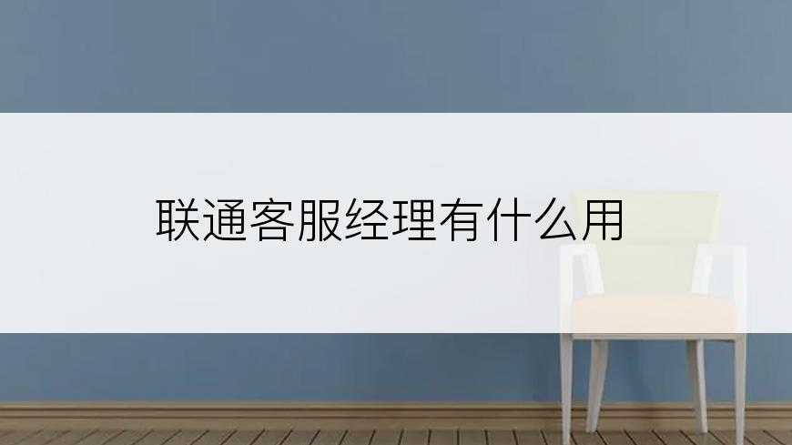 联通客服经理有什么用