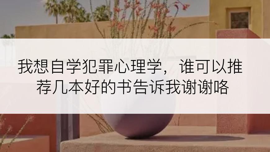 我想自学犯罪心理学，谁可以推荐几本好的书告诉我谢谢咯