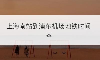 上海南站到浦东机场地铁时间表