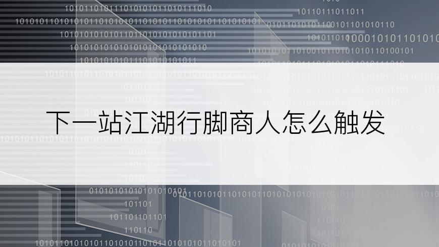 下一站江湖行脚商人怎么触发