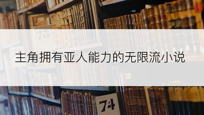 主角拥有亚人能力的无限流小说