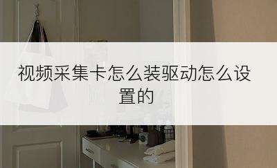 视频采集卡怎么装驱动怎么设置的