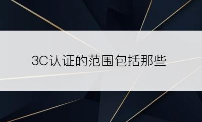 3C认证的范围包括那些