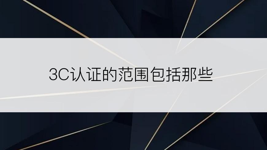 3C认证的范围包括那些