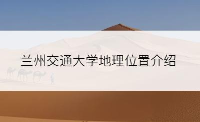 兰州交通大学地理位置介绍