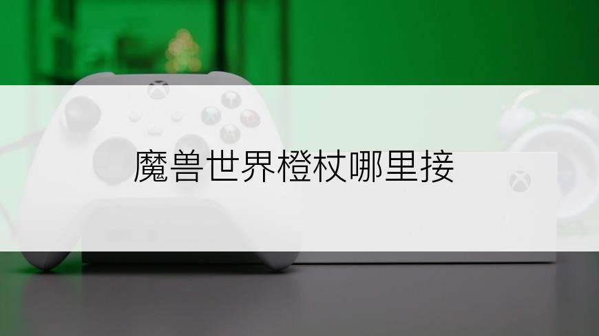 魔兽世界橙杖哪里接