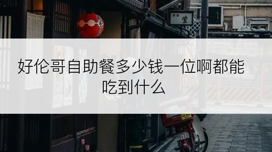 好伦哥自助餐多少钱一位啊都能吃到什么