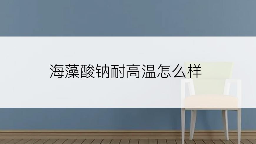 海藻酸钠耐高温怎么样