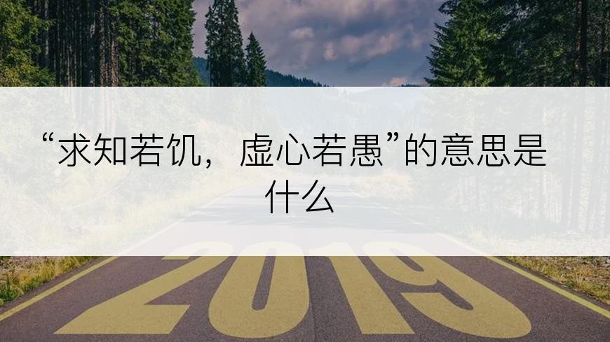 “求知若饥，虚心若愚”的意思是什么