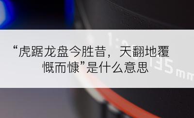“虎踞龙盘今胜昔，天翻地覆慨而慷”是什么意思