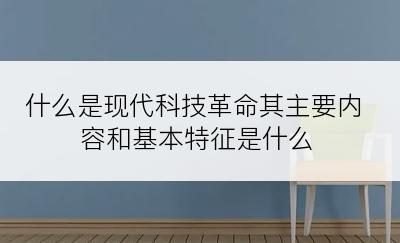 什么是现代科技革命其主要内容和基本特征是什么