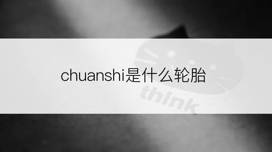 chuanshi是什么轮胎