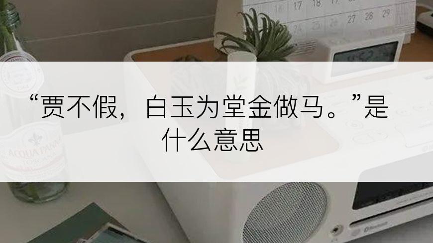 “贾不假，白玉为堂金做马。”是什么意思