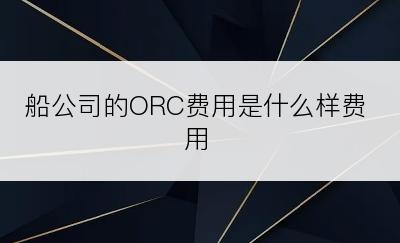 船公司的ORC费用是什么样费用