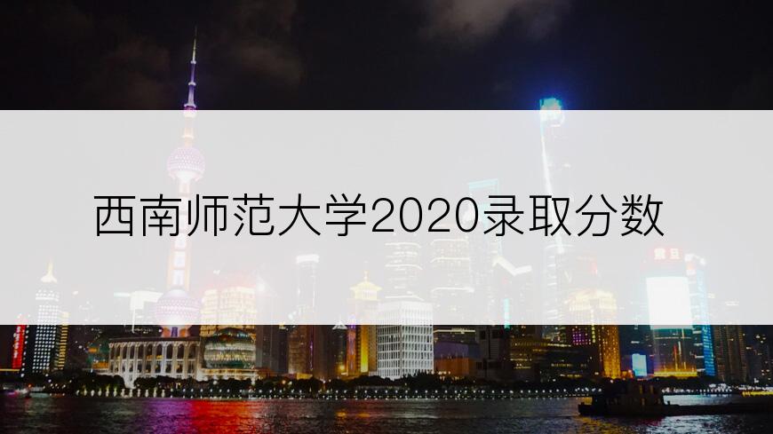 西南师范大学2020录取分数
