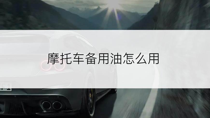摩托车备用油怎么用