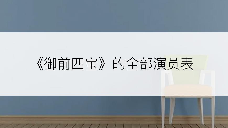 《御前四宝》的全部演员表