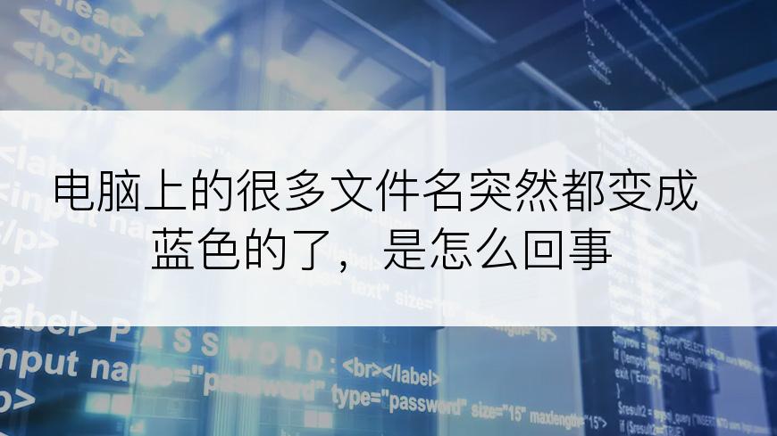 电脑上的很多文件名突然都变成蓝色的了，是怎么回事