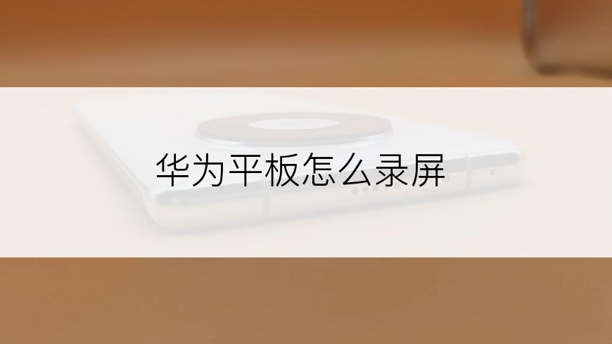 华为平板怎么录屏