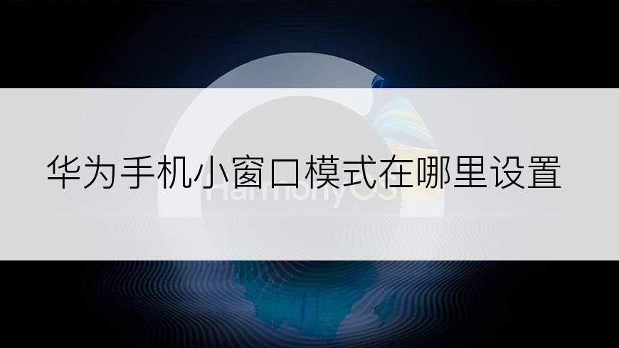 华为手机小窗口模式在哪里设置