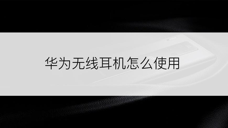 华为无线耳机怎么使用