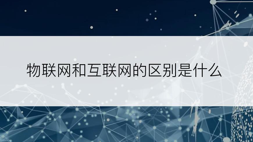 物联网和互联网的区别是什么