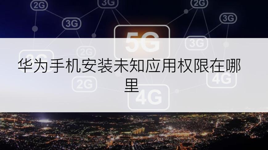 华为手机安装未知应用权限在哪里