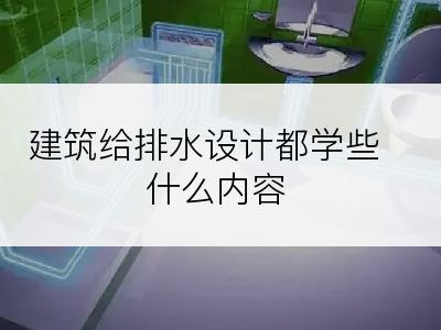 建筑给排水设计都学些什么内容