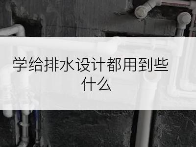 学给排水设计都用到些什么