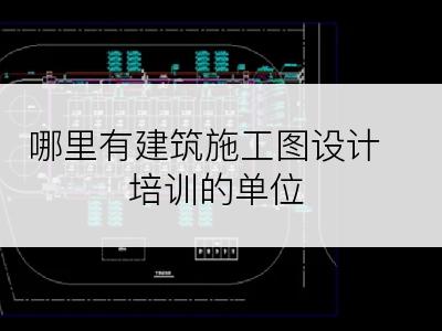 哪里有建筑施工图设计培训的单位