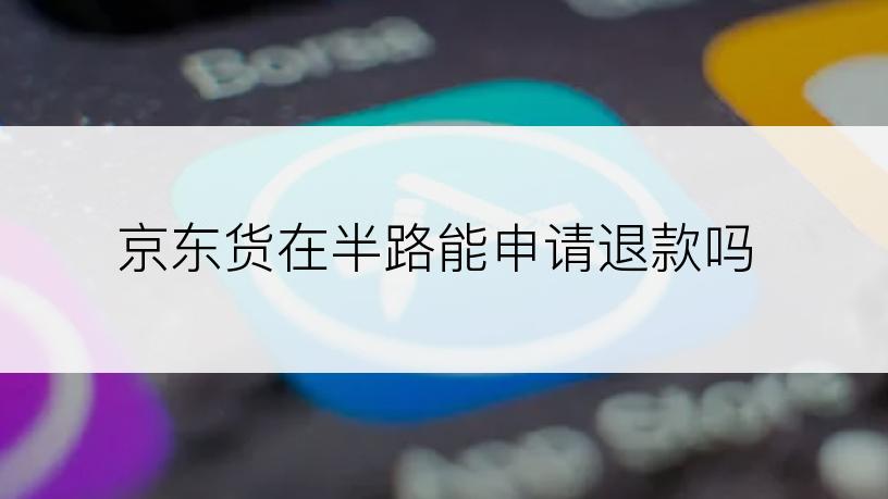 京东货在半路能申请退款吗