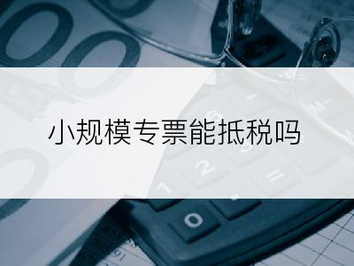 小规模专票能抵税吗