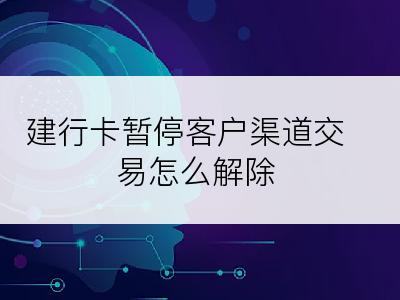 建行卡暂停客户渠道交易怎么解除